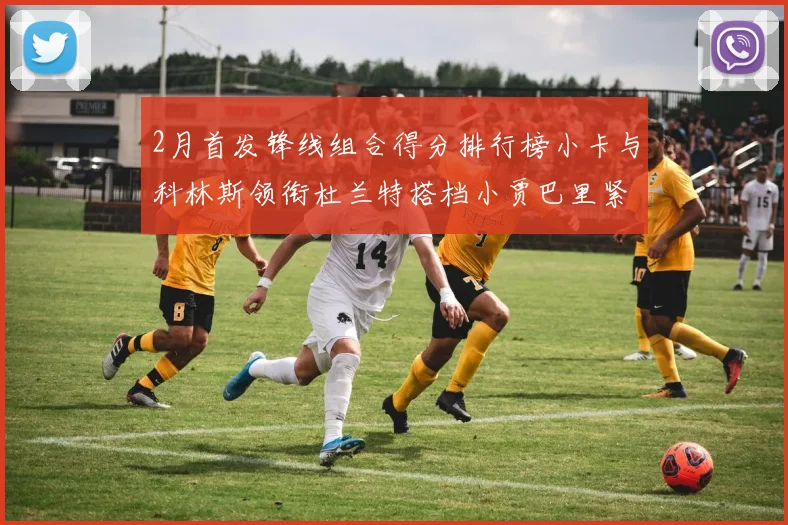 2月首发锋线组合得分排行榜小卡与科林斯领衔杜兰特搭档小贾巴里紧随其后