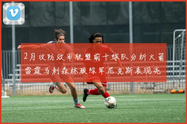 2月攻防效率联盟前十球队分析火箭雷霆马刺森林狼绿军尼克斯表现亮眼