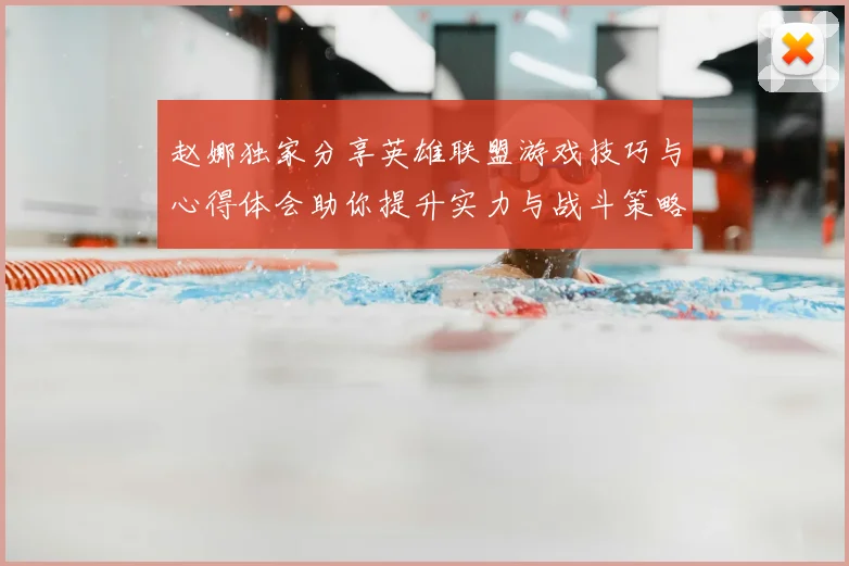 赵娜独家分享英雄联盟游戏技巧与心得体会助你提升实力与战斗策略