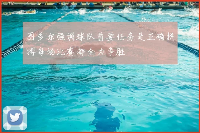 图多尔强调球队首要任务是正确拼搏每场比赛都全力争胜