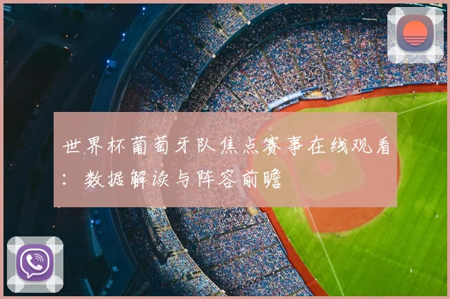 世界杯葡萄牙队焦点赛事在线观看:数据解读与阵容前瞻