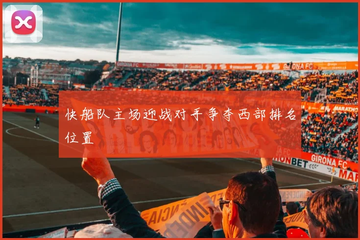 快船队主场迎战对手争夺西部排名位置