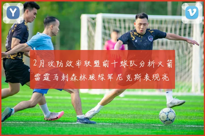 2月攻防效率联盟前十球队分析火箭雷霆马刺森林狼绿军尼克斯表现亮眼