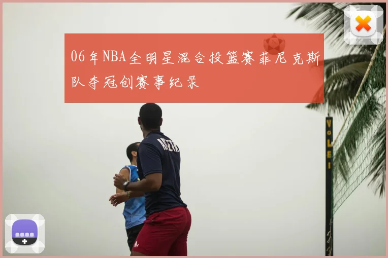 06年NBA全明星混合投篮赛菲尼克斯队夺冠创赛事纪录