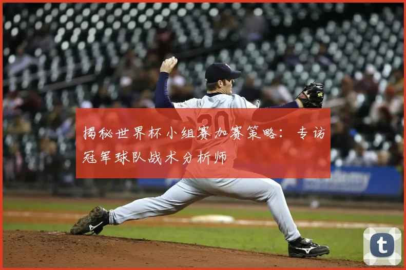 揭秘世界杯小组赛加赛策略:专访冠军球队战术分析师