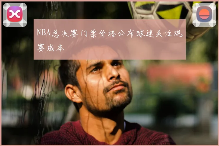 NBA总决赛门票价格公布球迷关注观赛成本