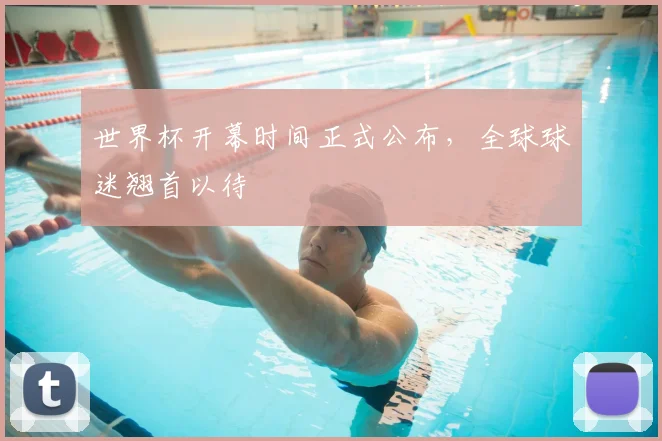 世界杯开幕时间正式公布，全球球迷翘首以待