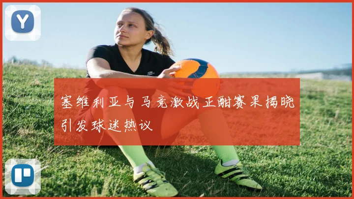 塞维利亚与马竞激战正酣赛果揭晓引发球迷热议