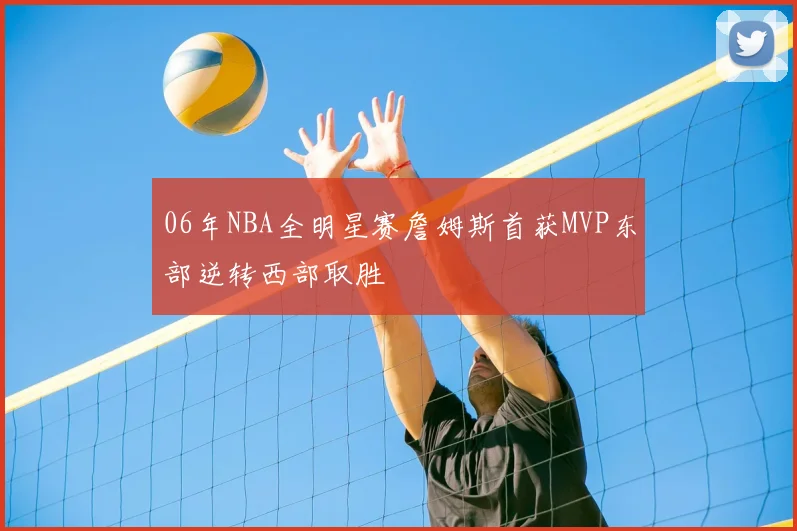 06年NBA全明星赛詹姆斯首获MVP东部逆转西部取胜