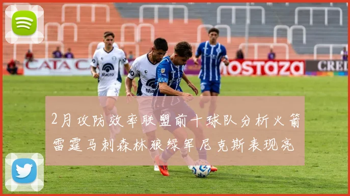 2月攻防效率联盟前十球队分析火箭雷霆马刺森林狼绿军尼克斯表现亮眼