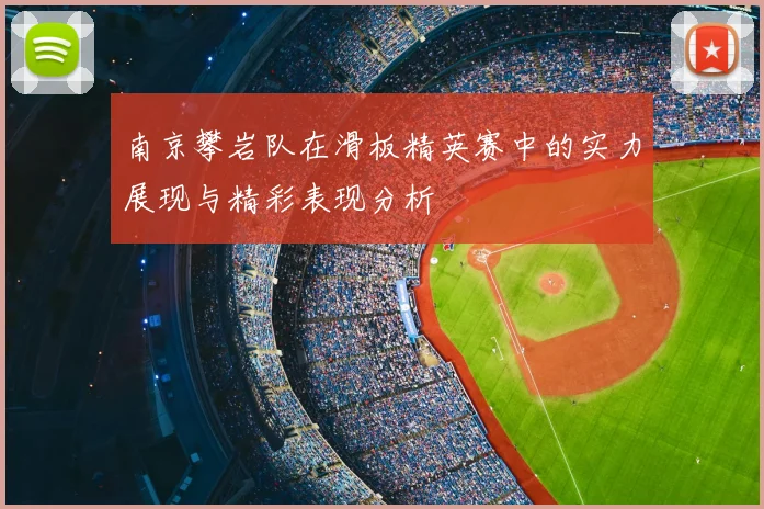 南京攀岩队在滑板精英赛中的实力展现与精彩表现分析
