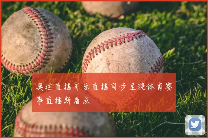 奥运直播可乐直播同步呈现体育赛事直播新看点