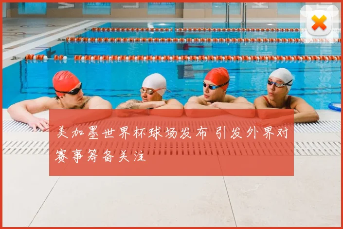 美加墨世界杯球场发布 引发外界对赛事筹备关注