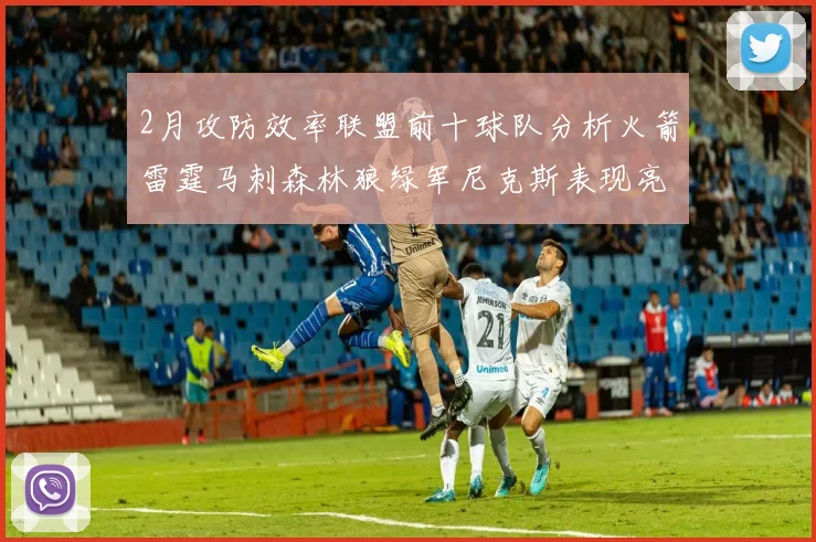 2月攻防效率联盟前十球队分析火箭雷霆马刺森林狼绿军尼克斯表现亮眼