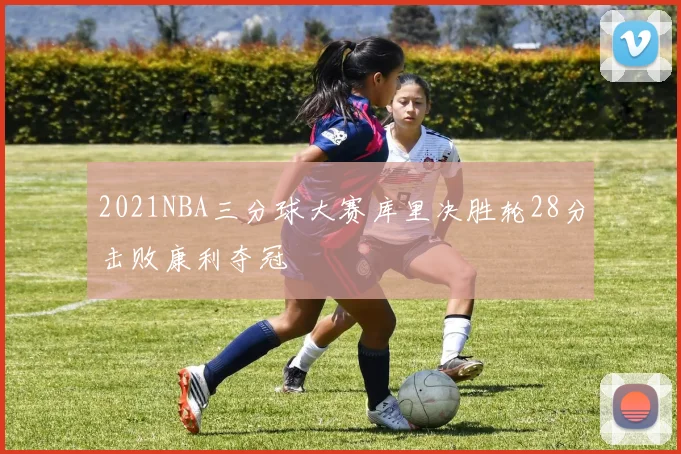 2021NBA三分球大赛库里决胜轮28分击败康利夺冠