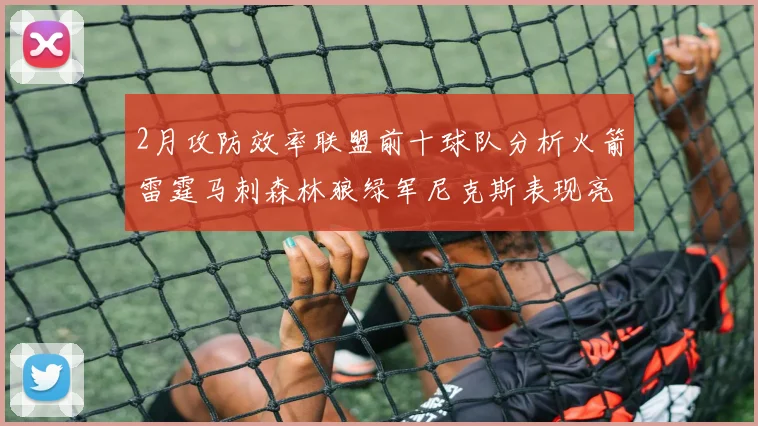 2月攻防效率联盟前十球队分析火箭雷霆马刺森林狼绿军尼克斯表现亮眼