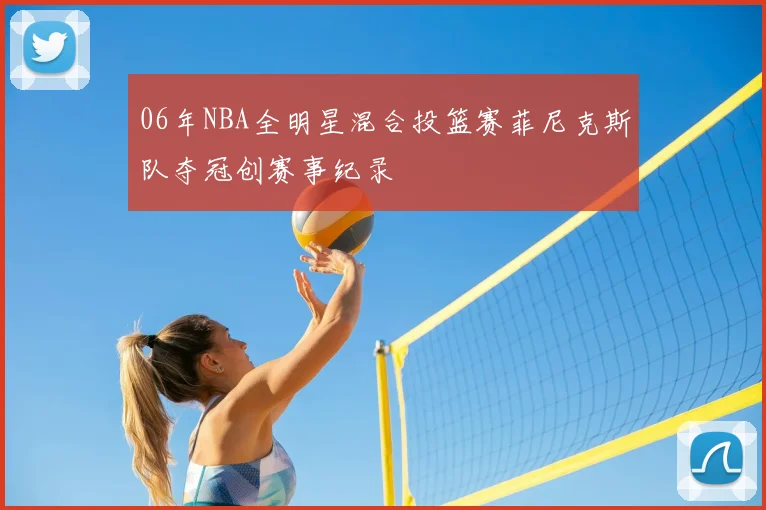 06年NBA全明星混合投篮赛菲尼克斯队夺冠创赛事纪录