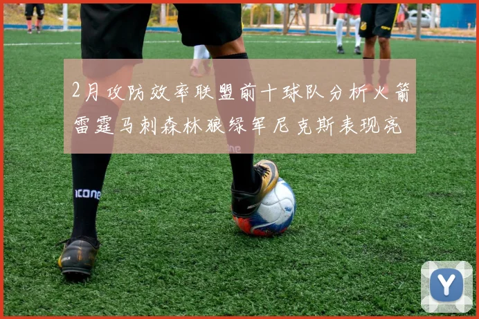 2月攻防效率联盟前十球队分析火箭雷霆马刺森林狼绿军尼克斯表现亮眼