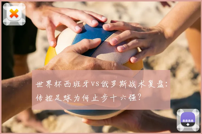 世界杯西班牙vs俄罗斯战术复盘:传控足球为何止步十六强?