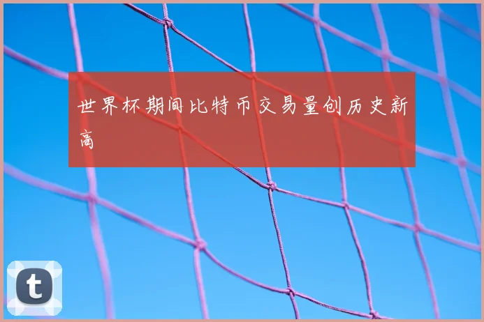 世界杯期间比特币交易量创历史新高