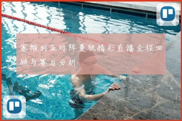 塞维利亚对阵曼联精彩直播全程回顾与赛后分析