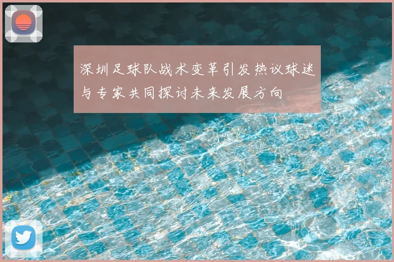 深圳足球队战术变革引发热议球迷与专家共同探讨未来发展方向