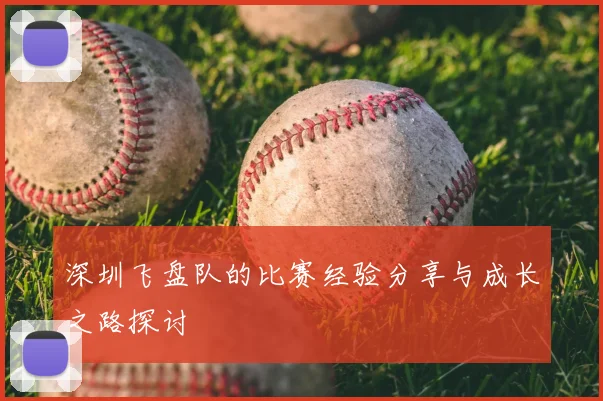 深圳飞盘队的比赛经验分享与成长之路探讨