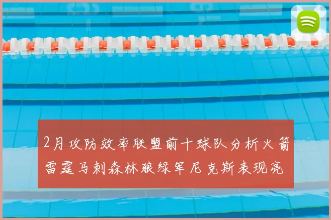 2月攻防效率联盟前十球队分析火箭雷霆马刺森林狼绿军尼克斯表现亮眼
