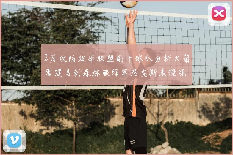 2月攻防效率联盟前十球队分析火箭雷霆马刺森林狼绿军尼克斯表现亮眼