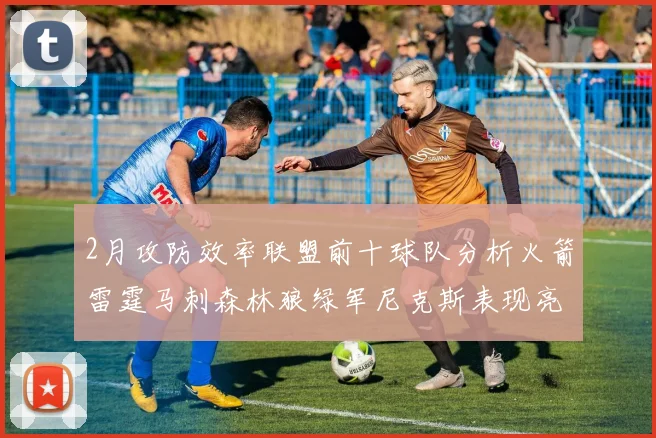 2月攻防效率联盟前十球队分析火箭雷霆马刺森林狼绿军尼克斯表现亮眼