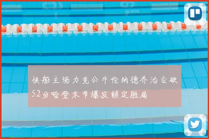 快船主场力克公牛伦纳德乔治合砍52分哈登末节爆发锁定胜局