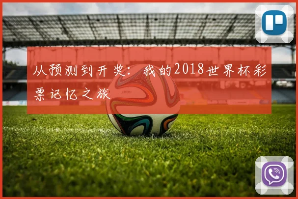 从预测到开奖:我的2018世界杯彩票记忆之旅