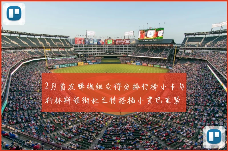 2月首发锋线组合得分排行榜小卡与科林斯领衔杜兰特搭档小贾巴里紧随其后