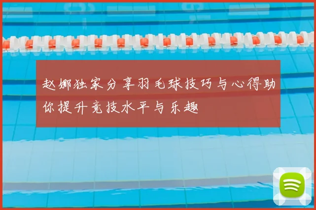 赵娜独家分享羽毛球技巧与心得助你提升竞技水平与乐趣