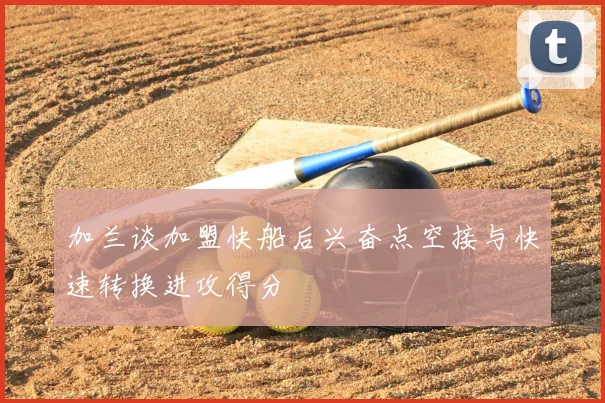 加兰谈加盟快船后兴奋点空接与快速转换进攻得分
