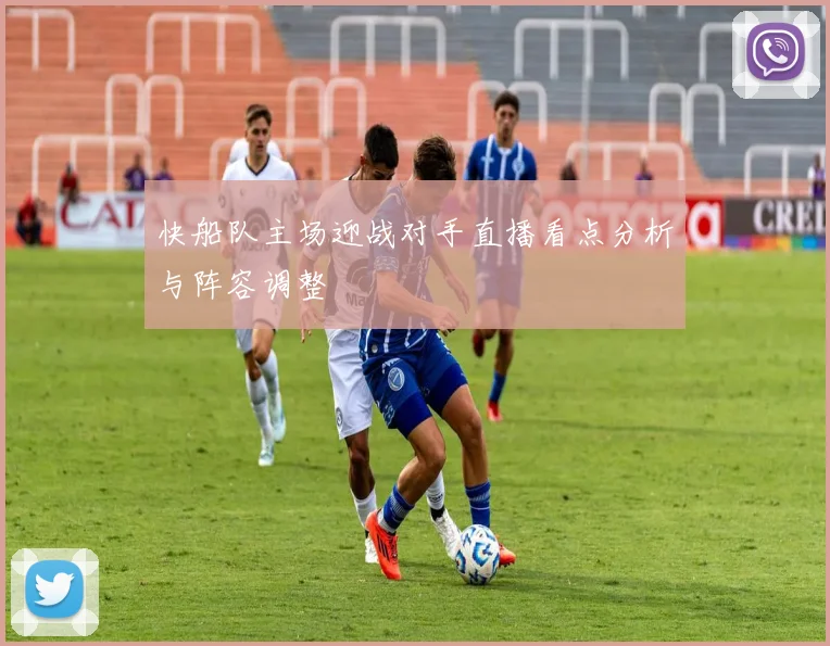 快船队主场迎战对手直播看点分析与阵容调整