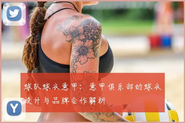 球队球衣意甲：意甲俱乐部的球衣设计与品牌合作解析
