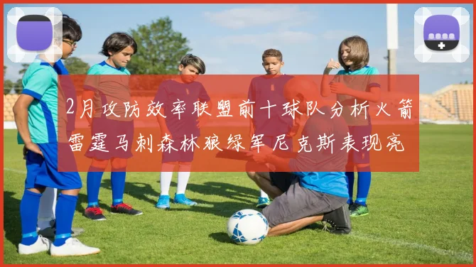 2月攻防效率联盟前十球队分析火箭雷霆马刺森林狼绿军尼克斯表现亮眼