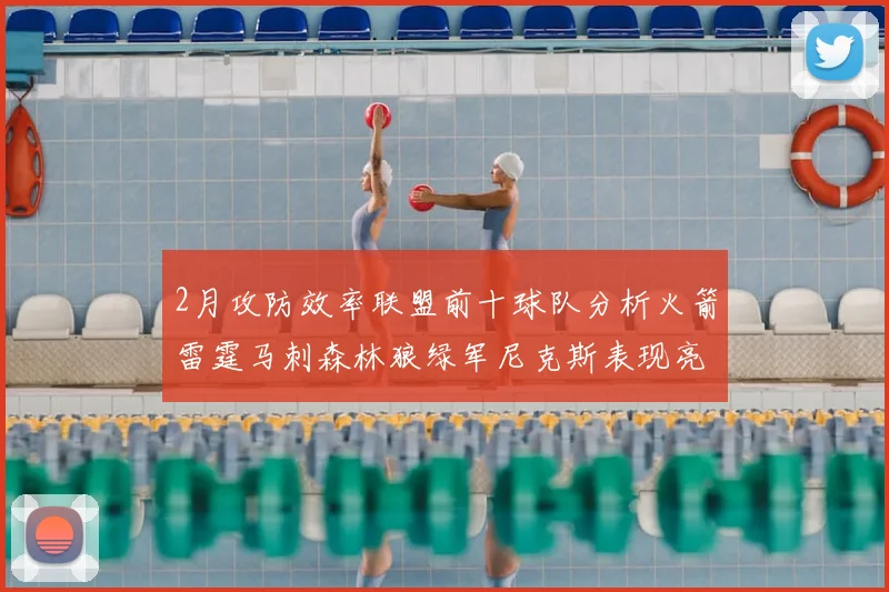 2月攻防效率联盟前十球队分析火箭雷霆马刺森林狼绿军尼克斯表现亮眼