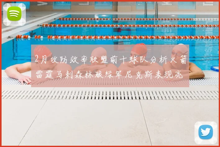2月攻防效率联盟前十球队分析火箭雷霆马刺森林狼绿军尼克斯表现亮眼