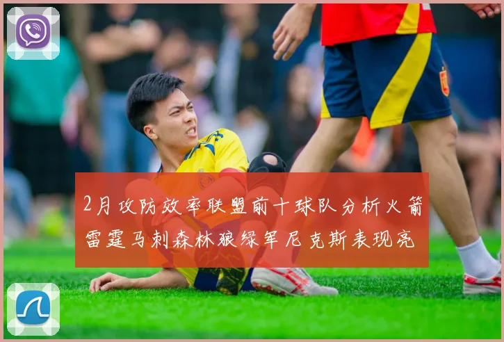 2月攻防效率联盟前十球队分析火箭雷霆马刺森林狼绿军尼克斯表现亮眼