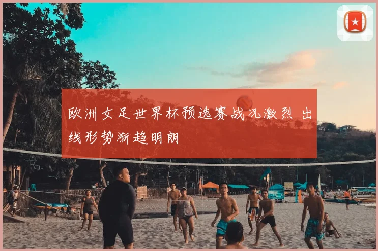 欧洲女足世界杯预选赛战况激烈 出线形势渐趋明朗