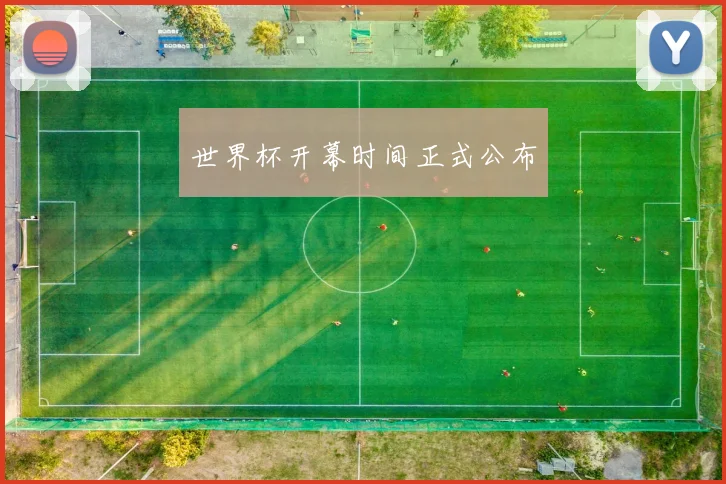 世界杯开幕时间正式公布