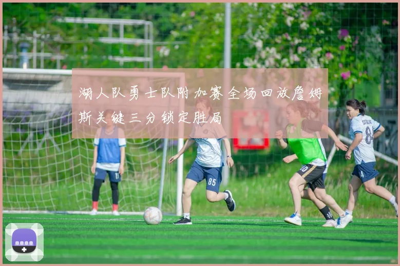 湖人队勇士队附加赛全场回放詹姆斯关键三分锁定胜局