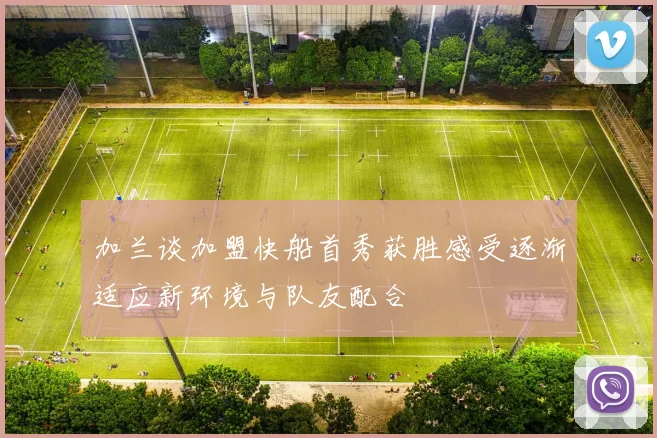 加兰谈加盟快船首秀获胜感受逐渐适应新环境与队友配合