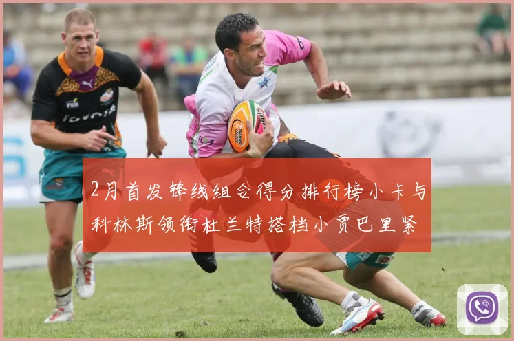 2月首发锋线组合得分排行榜小卡与科林斯领衔杜兰特搭档小贾巴里紧随其后