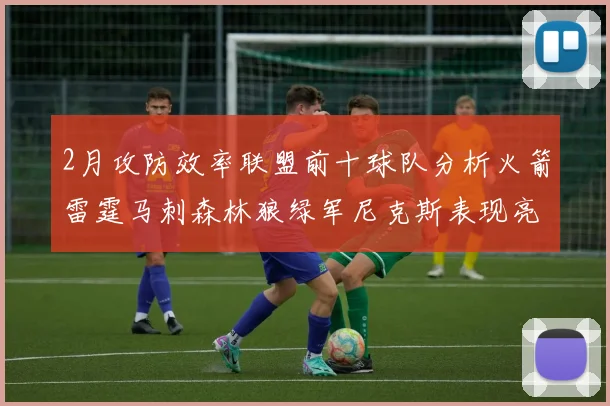 2月攻防效率联盟前十球队分析火箭雷霆马刺森林狼绿军尼克斯表现亮眼