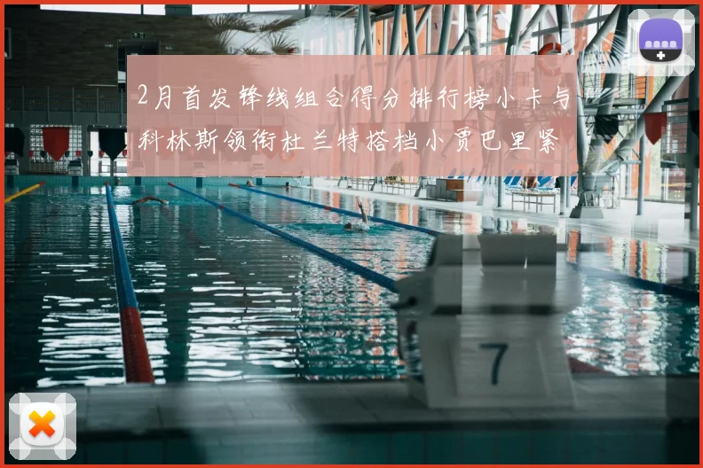 2月首发锋线组合得分排行榜小卡与科林斯领衔杜兰特搭档小贾巴里紧随其后