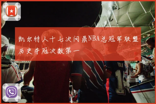 凯尔特人十七次问鼎NBA总冠军联盟历史夺冠次数第一