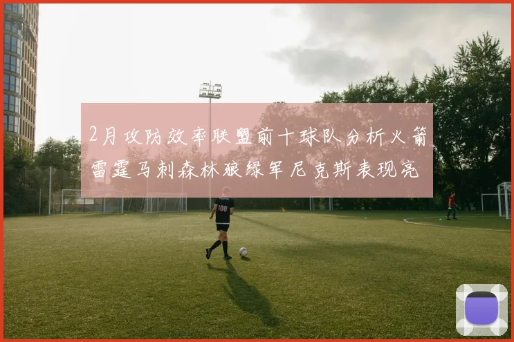 2月攻防效率联盟前十球队分析火箭雷霆马刺森林狼绿军尼克斯表现亮眼